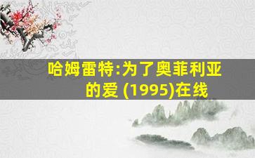 哈姆雷特:为了奥菲利亚的爱 (1995)在线